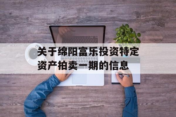 关于绵阳富乐投资特定资产拍卖一期的信息