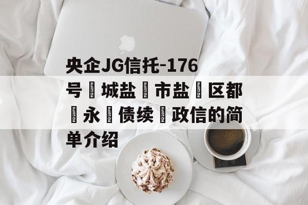 央企JG信托-176号‮城盐‬市盐‮区都‬永‮债续‬政信的简单介绍