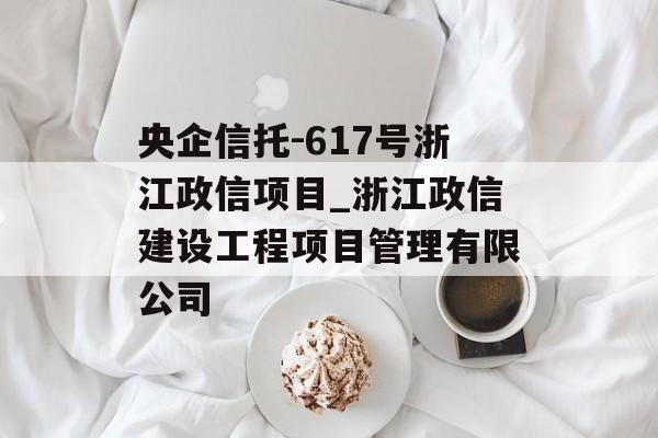 央企信托-617号浙江政信项目_浙江政信建设工程项目管理有限公司