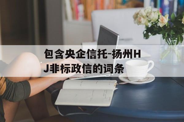 包含央企信托-扬州HJ非标政信的词条