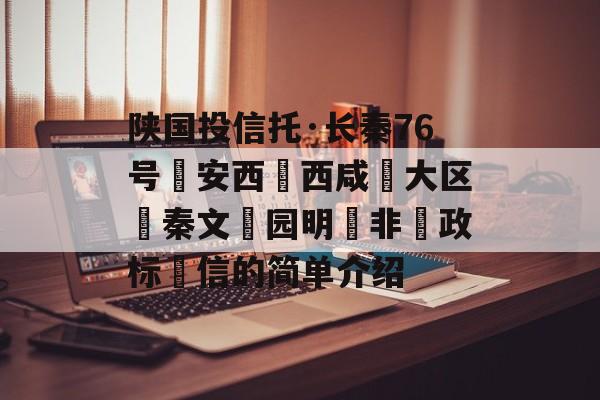 陕国投信托·长秦76号‮安西‬西咸‮大区‬秦文‮园明‬非‮政标‬信的简单介绍