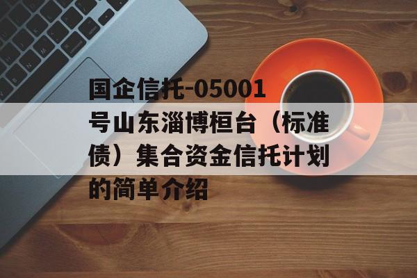 国企信托-05001号山东淄博桓台（标准债）集合资金信托计划的简单介绍