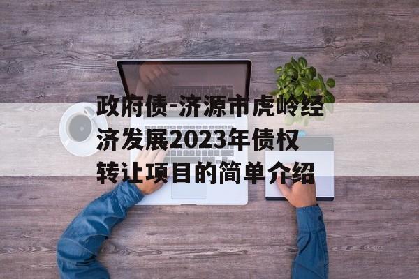 政府债-济源市虎岭经济发展2023年债权转让项目的简单介绍