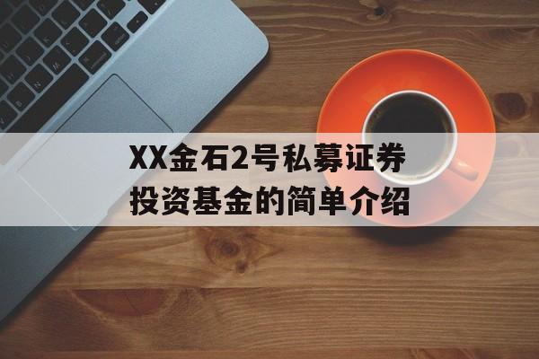 XX金石2号私募证券投资基金的简单介绍