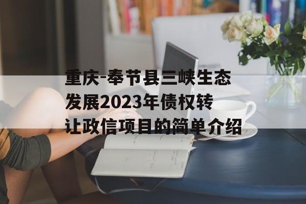 重庆-奉节县三峡生态发展2023年债权转让政信项目的简单介绍