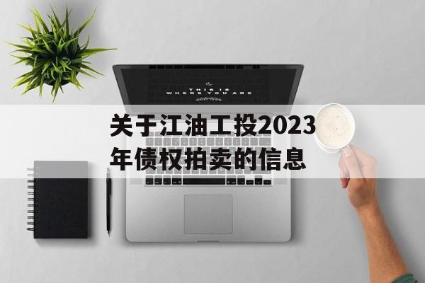 关于江油工投2023年债权拍卖的信息