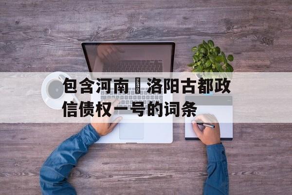 包含河南•洛阳古都政信债权一号的词条