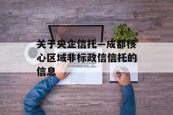 关于央企信托—成都核心区域非标政信信托的信息