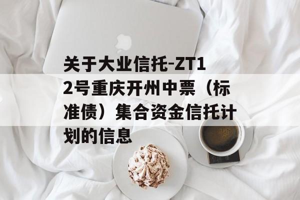 关于大业信托-ZT12号重庆开州中票（标准债）集合资金信托计划的信息