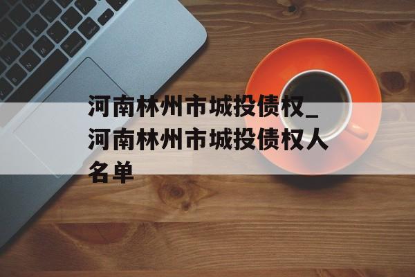 河南林州市城投债权_河南林州市城投债权人名单