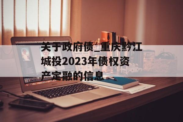 关于政府债_重庆黔江城投2023年债权资产定融的信息