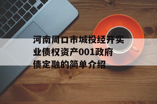 河南周口市城投经开实业债权资产001政府债定融的简单介绍