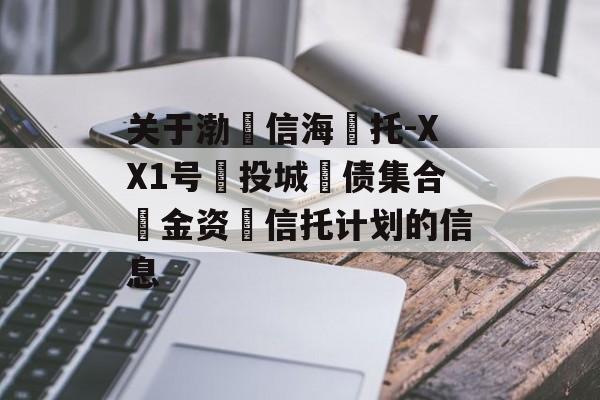 关于渤‮信海‬托-XX1号‮投城‬债集合‮金资‬信托计划的信息