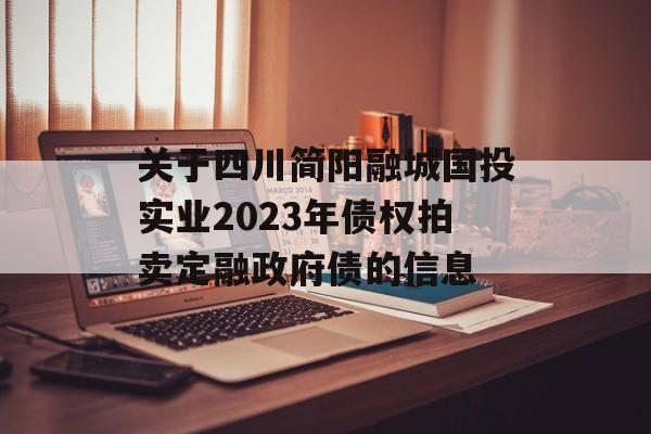 关于四川简阳融城国投实业2023年债权拍卖定融政府债的信息