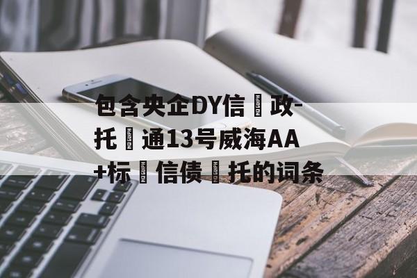 包含央企DY信‮政-托‬通13号威海AA+标‮信债‬托的词条