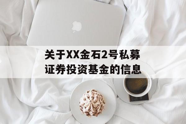 关于XX金石2号私募证券投资基金的信息