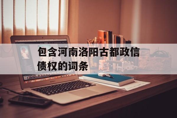 包含河南洛阳古都政信债权的词条