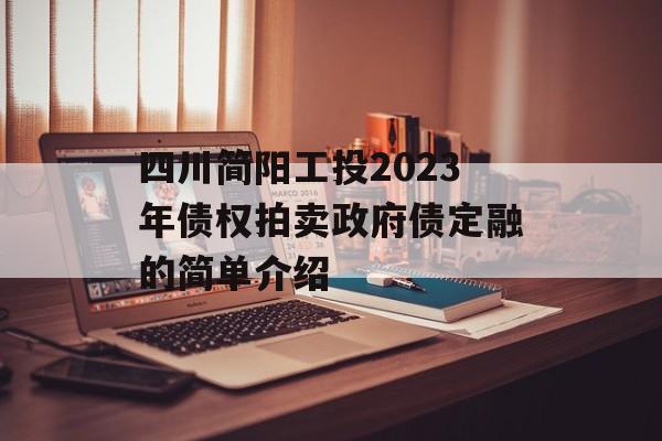 四川简阳工投2023年债权拍卖政府债定融的简单介绍