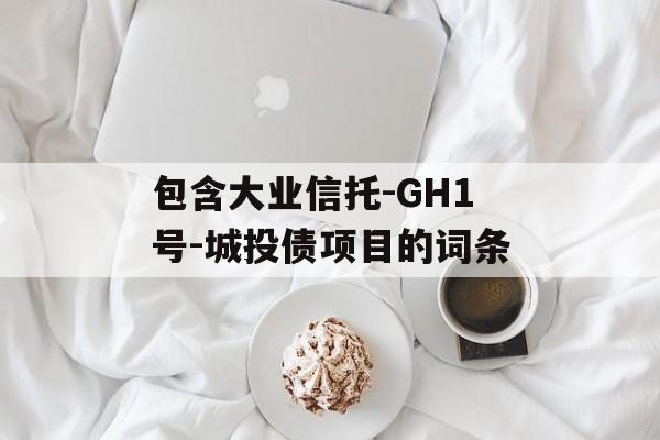 包含大业信托-GH1号-城投债项目的词条