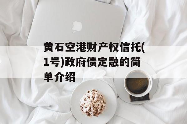 黄石空港财产权信托(1号)政府债定融的简单介绍