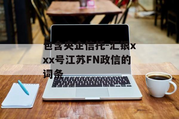 包含央企信托-汇银xxx号江苏FN政信的词条