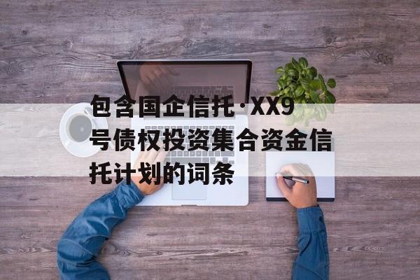 包含国企信托·XX9号债权投资集合资金信托计划的词条