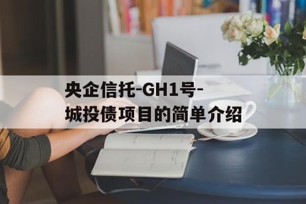 央企信托-GH1号-城投债项目的简单介绍