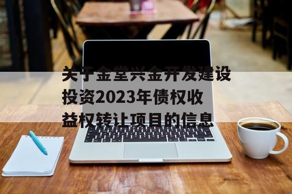 关于金堂兴金开发建设投资2023年债权收益权转让项目的信息