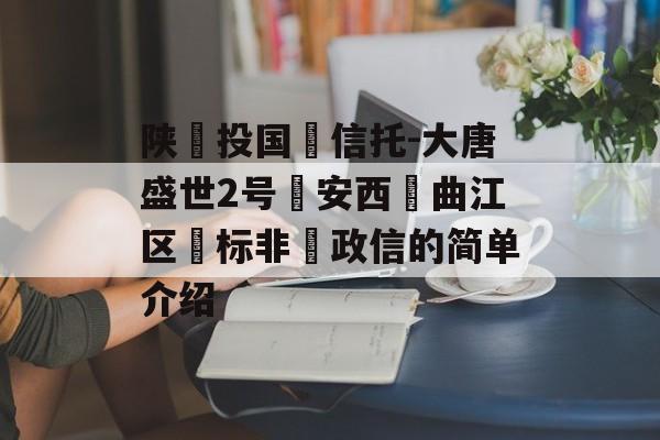 陕‮投国‬信托-大唐盛世2号‮安西‬曲江区‮标非‬政信的简单介绍