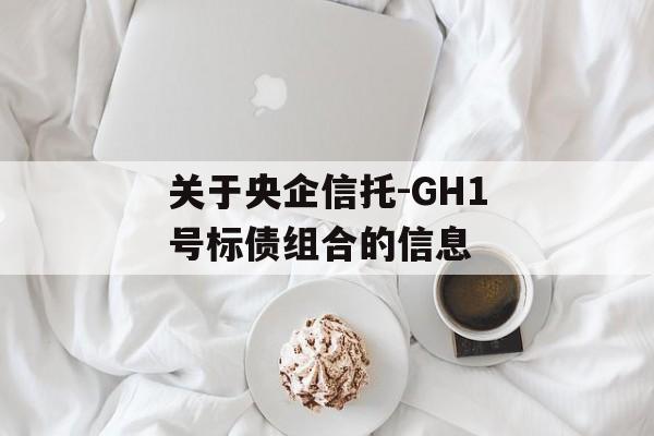 关于央企信托-GH1号标债组合的信息