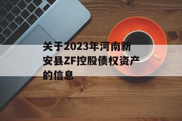 关于2023年河南新安县ZF控股债权资产的信息