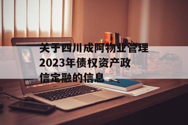 关于四川成阿物业管理2023年债权资产政信定融的信息