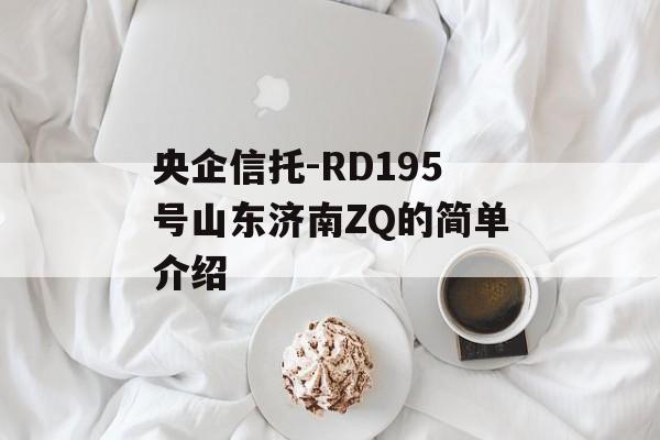 央企信托-RD195号山东济南ZQ的简单介绍