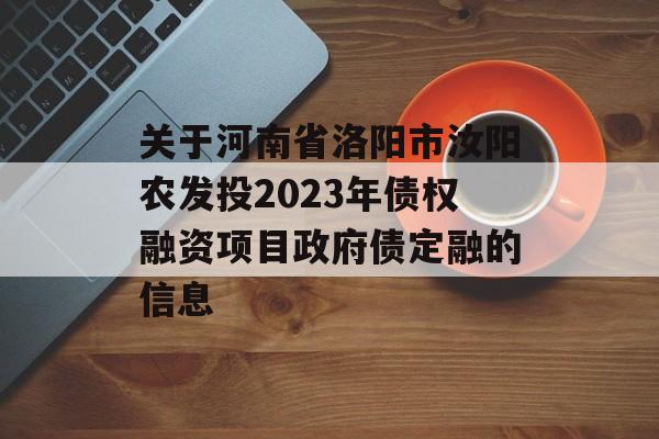 关于河南省洛阳市汝阳农发投2023年债权融资项目政府债定融的信息