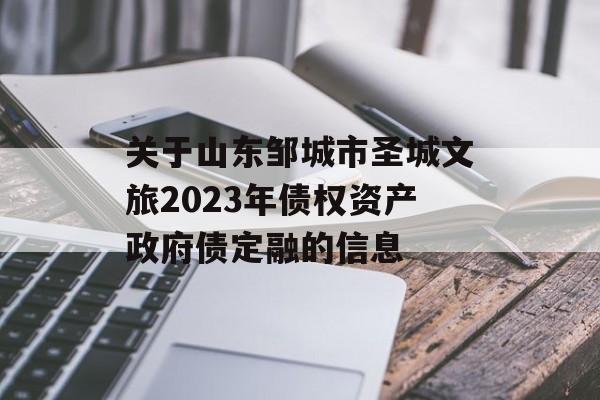 关于山东邹城市圣城文旅2023年债权资产政府债定融的信息