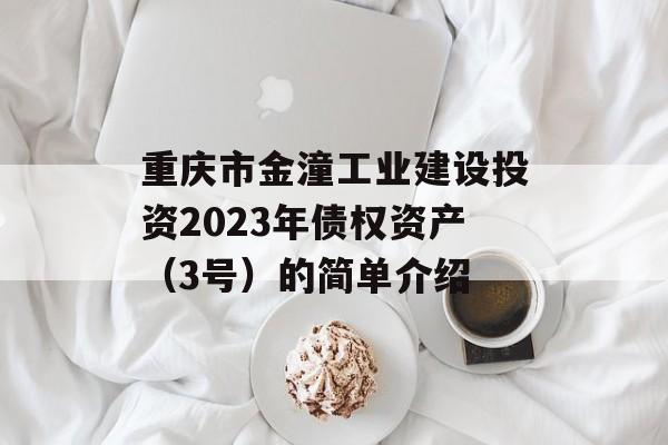 重庆市金潼工业建设投资2023年债权资产（3号）的简单介绍