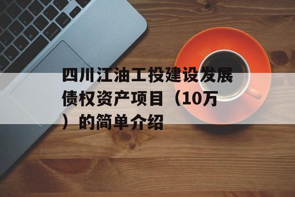 四川江油工投建设发展债权资产项目（10万）的简单介绍