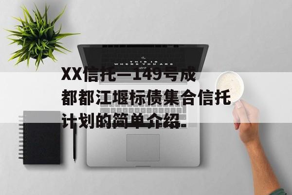 XX信托—149号成都都江堰标债集合信托计划的简单介绍