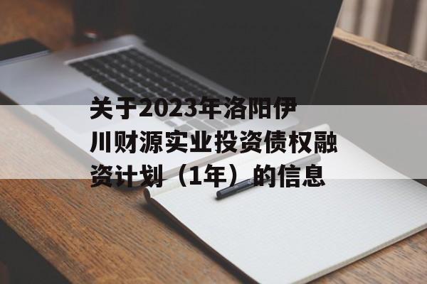 关于2023年洛阳伊川财源实业投资债权融资计划（1年）的信息