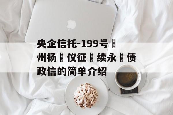 央企信托-199号‮州扬‬仪征‮续永‬债政信的简单介绍