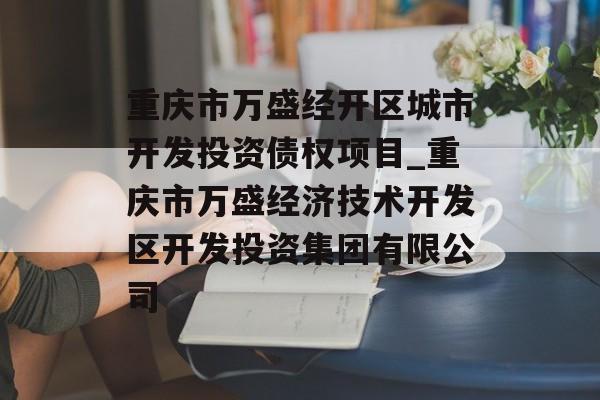 重庆市万盛经开区城市开发投资债权项目_重庆市万盛经济技术开发区开发投资集团有限公司