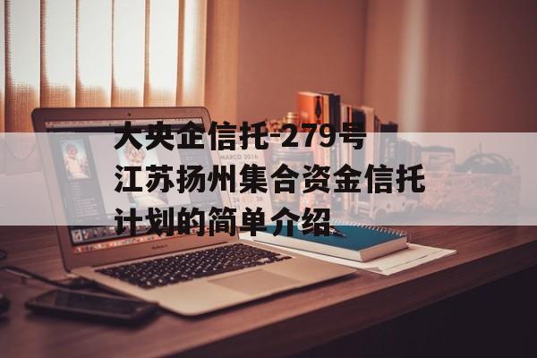 大央企信托-279号江苏扬州集合资金信托计划的简单介绍