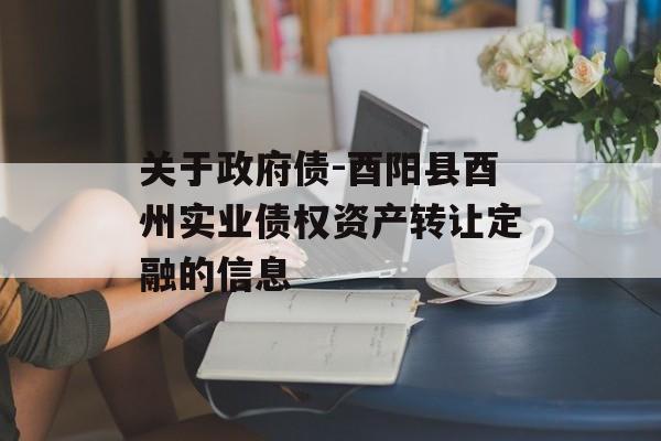 关于政府债-酉阳县酉州实业债权资产转让定融的信息