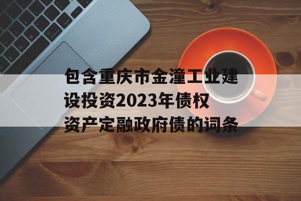 包含重庆市金潼工业建设投资2023年债权资产定融政府债的词条