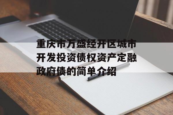 重庆市万盛经开区城市开发投资债权资产定融政府债的简单介绍