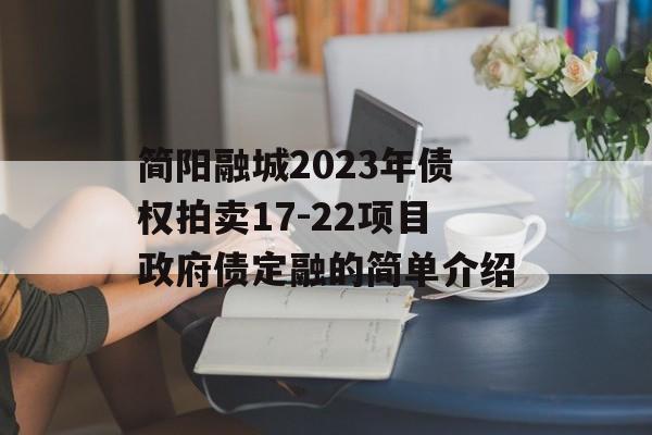 简阳融城2023年债权拍卖17-22项目政府债定融的简单介绍