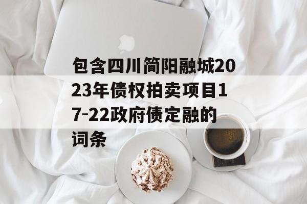 包含四川简阳融城2023年债权拍卖项目17-22政府债定融的词条