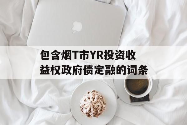 包含烟T市YR投资收益权政府债定融的词条