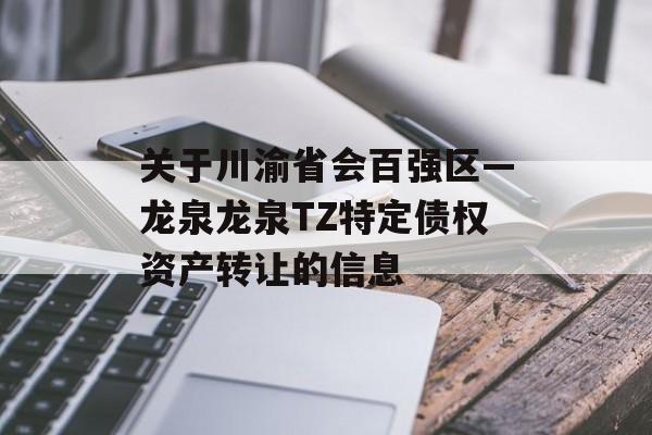 关于川渝省会百强区—龙泉龙泉TZ特定债权资产转让的信息