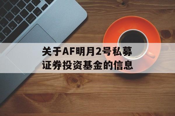 关于AF明月2号私募证券投资基金的信息